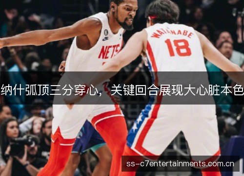 纳什弧顶三分穿心,关键回合展现大心脏本色 纳什弧顶三分穿心,关键回合展现大心脏本色