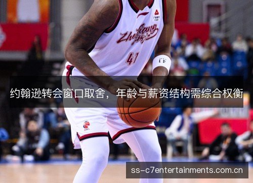 约翰逊转会窗口取舍,年龄与薪资结构需综合权衡 约翰逊转会窗口取舍,年龄与薪资结构需综合权衡