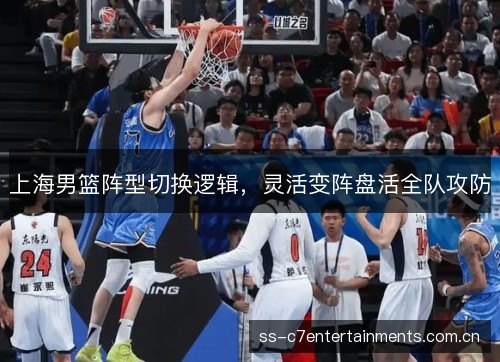 上海男篮阵型切换逻辑,灵活变阵盘活全队攻防 上海男篮阵型切换逻辑,灵活变阵盘活全队攻防