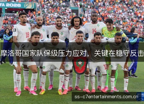 摩洛哥国家队保级压力应对，关键在稳守反击