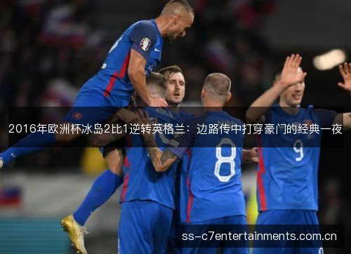 2016年欧洲杯冰岛2比1逆转英格兰:边路传中打穿豪门的经典一夜 2016年欧洲杯冰岛2比1逆转英格兰:边路传中打穿豪门的经典一夜